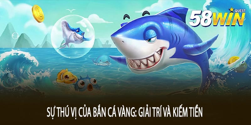 Sự Thú Vị Của Bắn Cá Vàng: Giải Trí Và Kiếm Tiền