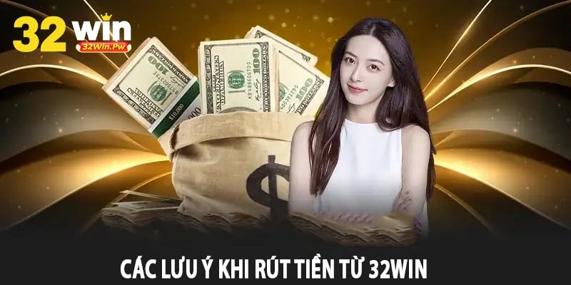 Các Lưu Ý Khi Rút Tiền Từ 32Win