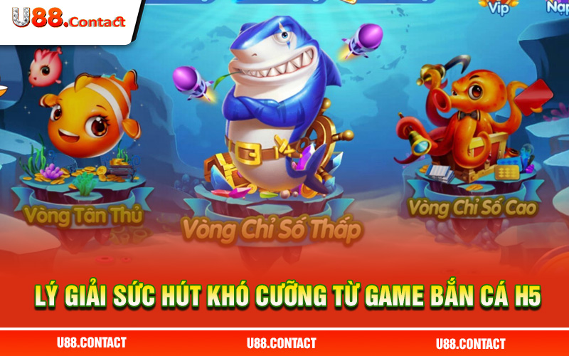 Lý giải sức hút khó cưỡng từ game bắn cá H5